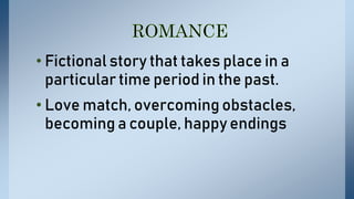 • Fictional story that takes place in a
particular time period in the past.
• Love match, overcoming obstacles,
becoming a couple, happy endings
 