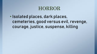 • Isolated places, dark places,
cemeteries, good versus evil, revenge,
courage, justice, suspense, killing
 