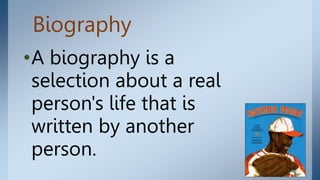 Biography
•A biography is a
selection about a real
person's life that is
written by another
person.
 