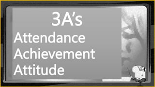 3A’s
Attendance
Achievement
Attitude
 