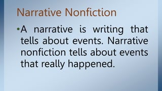 Narrative Nonfiction
•A narrative is writing that
tells about events. Narrative
nonfiction tells about events
that really happened.
 
