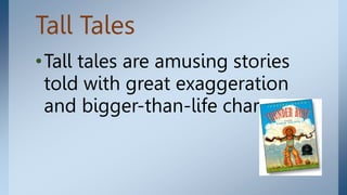 Tall Tales
•Tall tales are amusing stories
told with great exaggeration
and bigger-than-life characters.
 