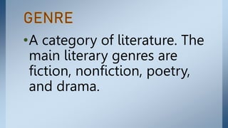 •A category of literature. The
main literary genres are
fiction, nonfiction, poetry,
and drama.
 