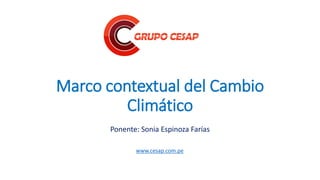 Marco contextual del Cambio
Climático
Ponente: Sonia Espinoza Farías
www.cesap.com.pe
 
