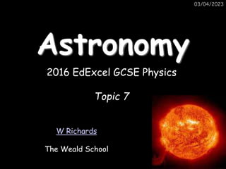03/04/2023
Astronomy
W Richards
The Weald School
2016 EdExcel GCSE Physics
Topic 7
 