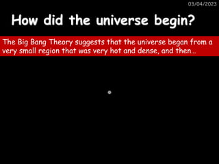03/04/2023
How did the universe begin?
The Big Bang Theory suggests that the universe began from a
very small region that was very hot and dense, and then…
 