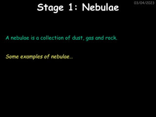 03/04/2023
Stage 1: Nebulae
A nebulae is a collection of dust, gas and rock.
Some examples of nebulae…
 
