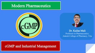 Modern Pharmaceutics
Dr. Kailas Mali
Professor in Pharmaceutics,
Adarsh College of Pharmacy, Vita
cGMP and Industrial Management
 