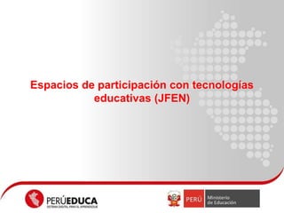 Espacios de participación con tecnologías
educativas (JFEN)
 