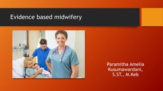 Evidence based midwifery
Paramitha Amelia
Kusumawardani,
S.ST., M.Keb
 
