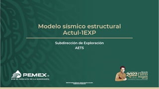 Modelo sísmico estructural
Actul-1EXP
Subdirección de Exploración
AETS
 