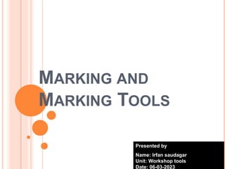 MARKING AND
MARKING TOOLS
Presented by
Name: Irfan saudagar
Unit: Workshop tools
Date: 06-03-2023
 