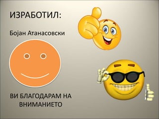 ИЗРАБОТИЛ:
Бојан Атанасовски
ВИ БЛАГОДАРАМ НА
ВНИМАНИЕТО
 