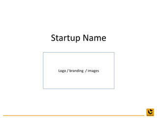 Startup Name
Logo / branding / images
 