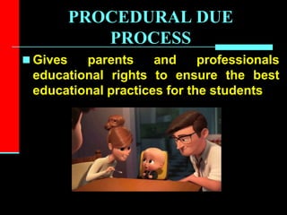 PROCEDURAL DUE
PROCESS
 Gives parents and professionals
educational rights to ensure the best
educational practices for the students
 