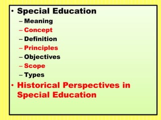 • Special Education
– Meaning
– Concept
– Definition
– Principles
– Objectives
– Scope
– Types
• Historical Perspectives in
Special Education
 