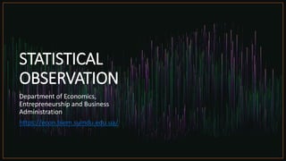 STATISTICAL
OBSERVATION
Department of Economics,
Entrepreneurship and Business
Administration
https://econ.biem.sumdu.edu.ua/
 