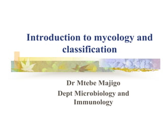 Introduction to mycology and
classification
Dr Mtebe Majigo
Dept Microbiology and
Immunology
 