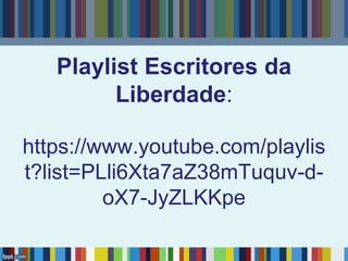 Playlist Escritores da
Liberdade:
https://www.youtube.com/playlis
t?list=PLli6Xta7aZ38mTuquv-d-
oX7-JyZLKKpe
 