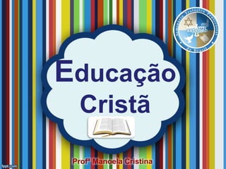 Educação
Cristã
Profª Manoela Cristina
 