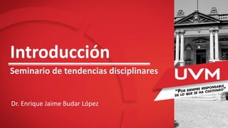 Introducción
Seminario de tendencias disciplinares
Dr. Enrique Jaime Budar López
 