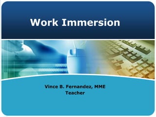 Work Immersion
Vince B. Fernandez, MME
Teacher
 