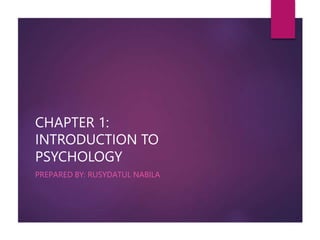 CHAPTER 1:
INTRODUCTION TO
PSYCHOLOGY
PREPARED BY: RUSYDATUL NABILA
 