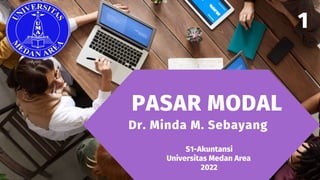 PASAR MODAL
S1-Akuntansi
Universitas Medan Area
2022
Dr. Minda M. Sebayang
1
 