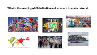 What is the meaning of Globalization and what are its major drivers?
 