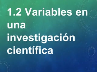 1.2 Variables en
una
investigación
científica
 