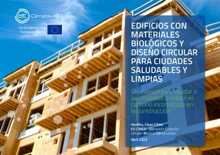 1 WHY THIS PLAYBOOK
EDIFICIOS CON
MATERIALES
BIOLÓGICOS Y
DISEÑO CIRCULAR­
PARA CIUDADES
SALUDABLES Y
LIMPIAS
Un manual para ayudar a
las ciudades a reducir el
carbono incorporado en
la construcción
Healthy, Clean Cities
EU CINCO - EUropean CIties for
climate-Neutral COnstruction
Abril 2023
 