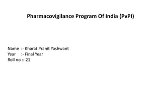 Pharmacovigilance Program Of India (PvPI)
Name :- Kharat Pranit Yashwant
Year :- Final Year
Roll no :- 21
 