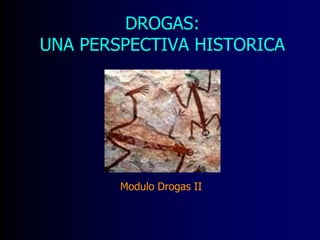 DROGAS:
UNA PERSPECTIVA HISTORICA
Modulo Drogas II
 