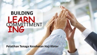 BUILDING
LEARN
ING
COMMITTMENT
Pelatihan Tenaga Kesehatan Haji Kloter
 