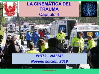 LA CINEMÁTICA DEL
TRAUMA
Capítulo 4
PHTLS – NAEMT
Novena Edición, 2019
RESCATE FENIX E.U.
 