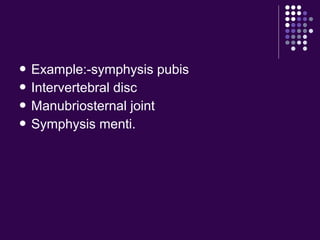  Example:-symphysis pubis
 Intervertebral disc
 Manubriosternal joint
 Symphysis menti.
 