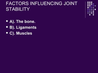 FACTORS INFLUENCING JOINT
STABILITY
 A). The bone.
 B). Ligaments
 C). Muscles
 