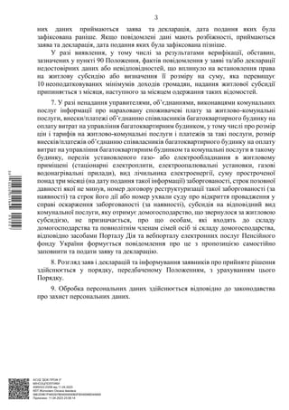 АСУД "ДОК ПРОФ 3"
МІНСОЦПОЛІТИКИ
4565/0/2-23/56 від 11.04.2023
КЕП Жолнович Оксана Іванівна
58E2D9E7F900307B04000000B2FB340066D4A600
Підписано: 11.04.2023 23:09:14
3
них даних приймаються заява та декларація, дата подання яких була
зафіксована раніше. Якщо повідомлені дані мають розбіжності, приймаються
заява та декларація, дата подання яких була зафіксована пізніше.
У разі виявлення, у тому числі за результатами верифікації, обставин,
зазначених у пункті 90 Положення, фактів повідомлення у заяві та/або декларації
недостовірних даних або невідповідностей, що вплинуло на встановлення права
на житлову субсидію або визначення її розміру на суму, яка перевищує
10 неоподатковуваних мінімумів доходів громадян, надання житлової субсидії
припиняється з місяця, наступного за місяцем одержання таких відомостей.
7. У разі ненадання управителями, об’єднаннями, виконавцями комунальних
послуг інформації про нараховану споживачеві плату за житлово-комунальні
послуги, внески/платежі об’єднанню співвласників багатоквартирного будинку на
оплату витрат на управління багатоквартирним будинком, у тому числі про розмір
цін і тарифів на житлово-комунальні послуги і платежів за такі послуги, розмір
внесків/платежів об’єднанню співвласників багатоквартирного будинку на оплату
витрат на управління багатоквартирним будинком та комунальні послуги в такому
будинку, перелік установленого газо- або електрообладнання в житловому
приміщені (стаціонарні електроплити, електроопалювальні установки, газові
водонагрівальні прилади), вид лічильника електроенергії, суму простроченої
понад три місяці (на дату подання такої інформації) заборгованості, строк позовної
давності якої не минув, номер договору реструктуризації такої заборгованості (за
наявності) та строк його дії або номер ухвали суду про відкриття провадження у
справі оскарження заборгованості (за наявності), субсидія на відповідний вид
комунальної послуги, яку отримує домогосподарство, що звернулося за житловою
субсидією, не призначається, про що особам, які входять до складу
домогосподарства та повнолітнім членам сімей осіб зі складу домогосподарства,
відповідно засобами Порталу Дія та вебпорталу електронних послуг Пенсійного
фонду України формується повідомлення про це з пропозицією самостійно
заповнити та подати заяву та декларацію.
8. Розгляд заяв і декларацій та інформування заявників про прийняте рішення
здійснюється у порядку, передбаченому Положенням, з урахуванням цього
Порядку.
9. Обробка персональних даних здійснюється відповідно до законодавства
про захист персональних даних.
$`1@BC0|
S
QQVTt¢
¤
¡
©
¡
¤
¡
®
¡
µ
 