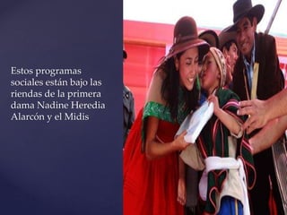 {
Estos programas
sociales están bajo las
riendas de la primera
dama Nadine Heredia
Alarcón y el Midis
 