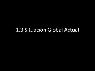 1.3 Situación Global Actual
 