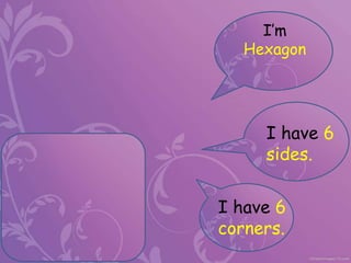 I’m
Hexagon
I have 6
sides.
I have 6
corners.
 
