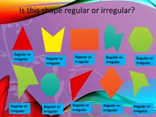 Irregular
Regular
Irregular
Regular
Irregular
Regular
Irregular
Regular
Irregular
Regular
Is this shape regular or irregular?
Regular or
Irregular Regular or
Irregular
Regular or
Irregular
Regular or
Irregular
Regular or
Irregular
Regular or
Irregular
Regular or
Irregular
Regular or
Irregular
Regular or
Irregular
Regular or
Irregular
 