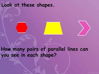 Look at these shapes.
How many pairs of parallel lines can
you see in each shape?
 