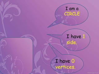 I am a
CIRCLE
I have 1
side.
I have 0
vertices.
 