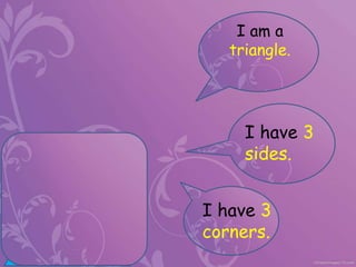 I am a
triangle.
I have 3
sides.
I have 3
corners.
 