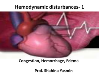 Hemodynamic disturbances- 1
Prof. Shahina Yasmin
Congestion, Hemorrhage, Edema
 