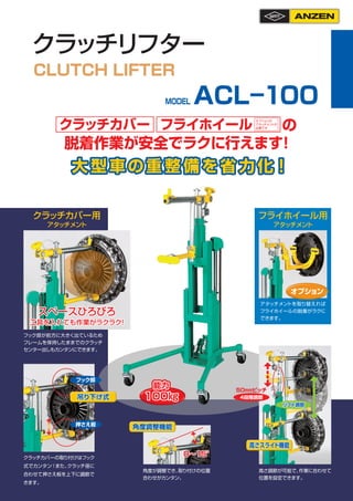 クラッチリフター
CLUTCH LIFTER
ACL－100
大 型 車の重 整 備を省 力 化！
MODEL
脱着作業が安全でラクに行えます
！
角度が調整でき、
取り付けの位置
合わせがカンタン。
クラッチカバー用
アタッチメン
ト
フライ...