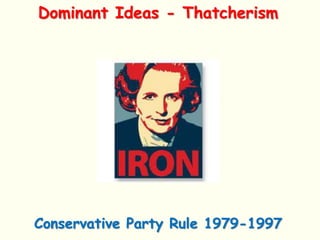 Dominant Ideas - Thatcherism
Conservative Party Rule 1979-1997
 