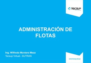 ADMINISTRACIÓN DE
FLOTAS
Ing. Wilfredo Montero Meza
Tecsup Virtual - SUTRAN
 