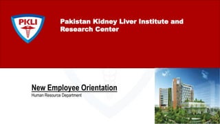 Pakistan Kidney Liver Institute and
Research Center
New Employee Orientation
Human Resource Department
 